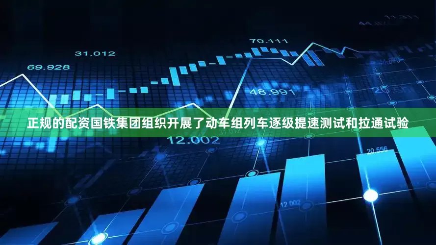 正规的配资国铁集团组织开展了动车组列车逐级提速测试和拉通试验