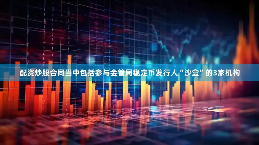 配资炒股合同当中包括参与金管局稳定币发行人“沙盒”的3家机构