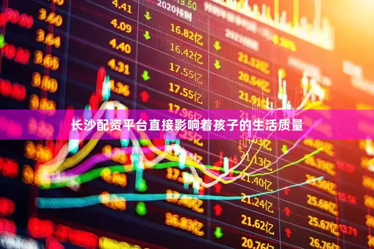 长沙配资平台直接影响着孩子的生活质量