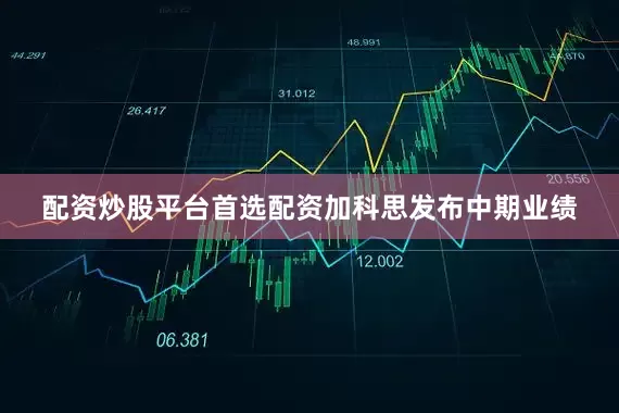 配资炒股平台首选配资　　加科思发布中期业绩