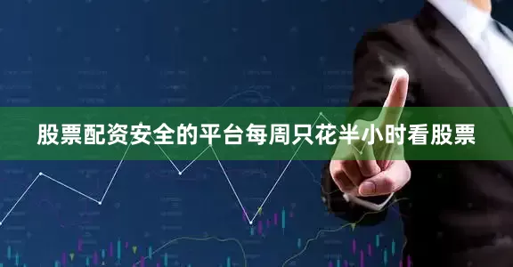 股票配资安全的平台每周只花半小时看股票